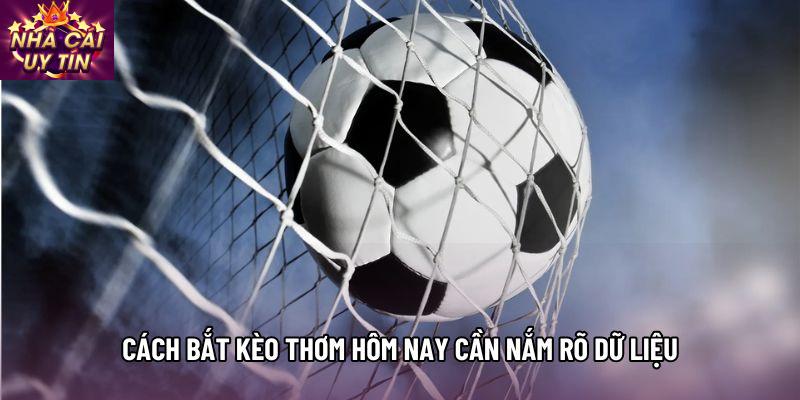 Cách bắt kèo thơm hôm nay cần nắm rõ dữ liệu