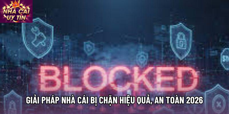 Giải Pháp Nhà Cái Bị Chặn Hiệu Quả, An Toàn 2026