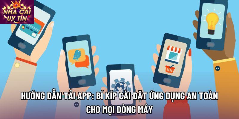 Hướng dẫn tải app: Bí kíp cài đặt ứng dụng an toàn cho mọi dòng máy