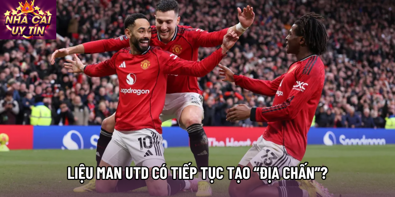 Liệu Man Utd có tiếp tục tạo “địa chấn”?