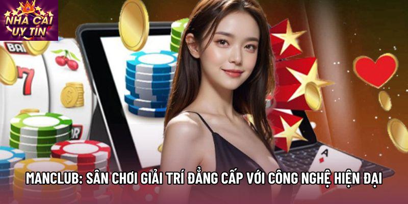 Manclub: Sân Chơi Giải Trí Đẳng Cấp Với Công Nghệ Hiện Đại