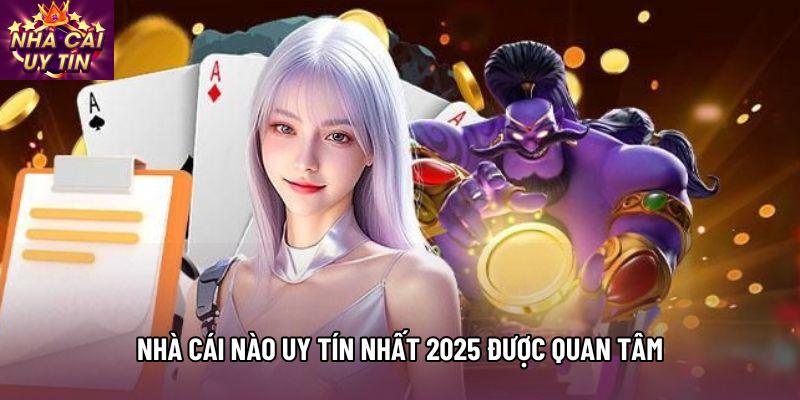 Nhà cái nào uy tín nhất 2025 được quan tâm