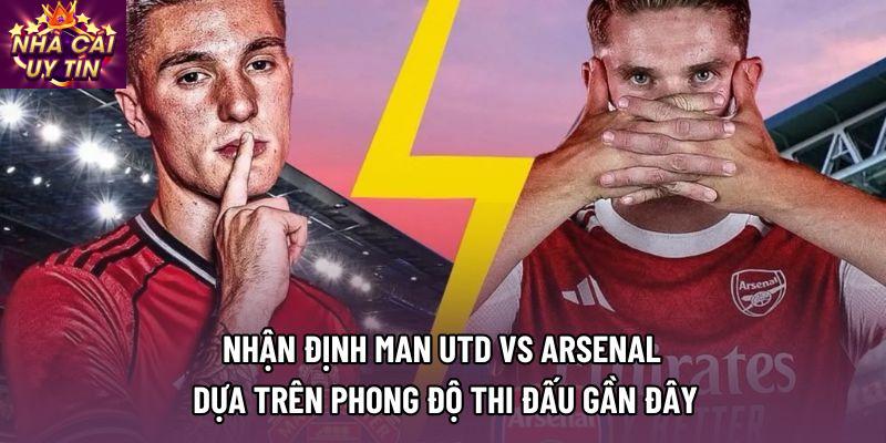 Nhận định man utd vs arsenal dựa trên phong độ thi đấu gần đây