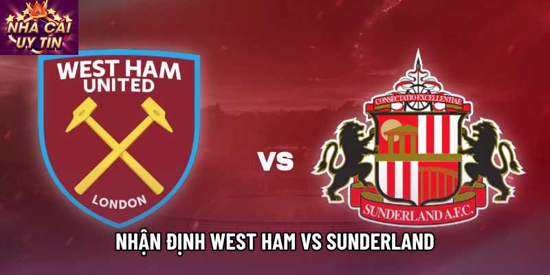 Nhận định West Ham vs Sunderland, 19h30 ngày 24/01 - Vòng 23 Ngoại hạng Anh