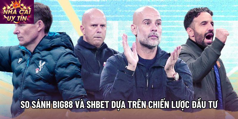 So sánh Big88 và Shbet dựa trên chiến lược đầu tư