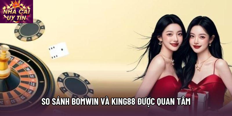 So sánh Bomwin và King88 được quan tâm