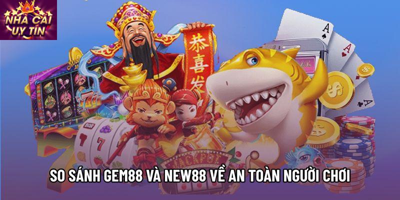 So sánh Gem88 và New88 về an toàn người chơi