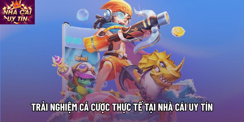 Trải nghiệm cá cược thực tế tại Nhà Cái Uy Tín